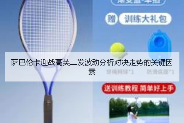 萨巴伦卡迎战高芙二发波动分析对决走势的关键因素